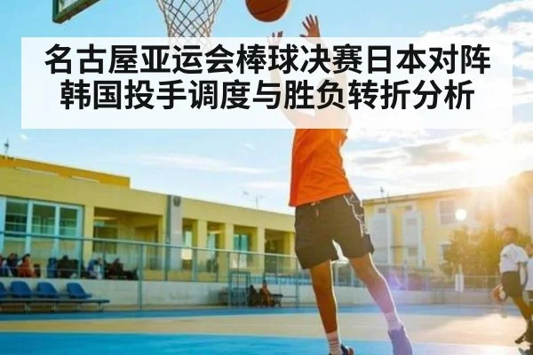 名古屋亚运会棒球决赛日本对阵韩国投手调度与胜负转折分析